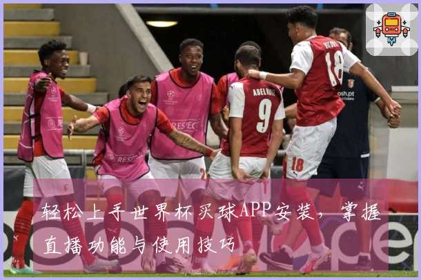 轻松上手世界杯买球APP安装,掌握直播功能与使用技巧