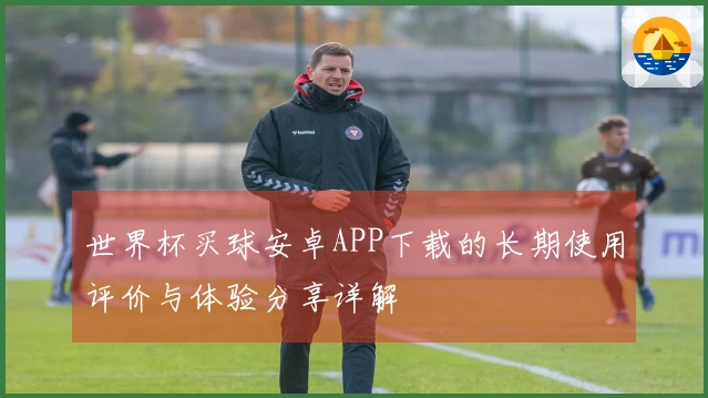 世界杯买球安卓APP下载的长期使用评价与体验分享详解