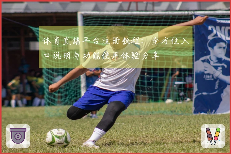 体育直播平台注册教程：全方位入口说明与功能使用体验分享