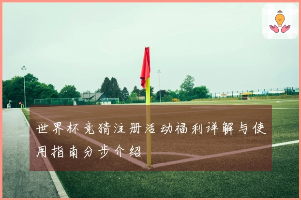 世界杯竞猜注册活动福利详解与使用指南分步介绍