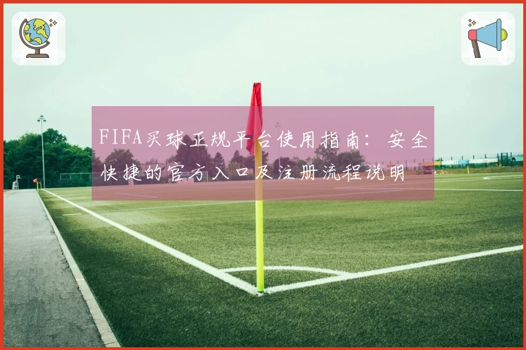FIFA买球正规平台使用指南：安全快捷的官方入口及注册流程说明