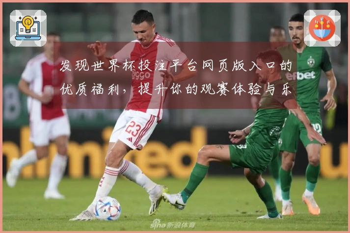 发现世界杯投注平台网页版入口的优质福利，提升你的观赛体验与乐趣