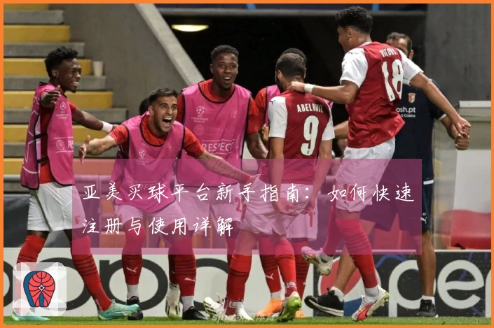 亚美买球平台新手指南：如何快速注册与使用详解