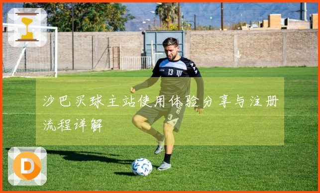 沙巴买球主站使用体验分享与注册流程详解