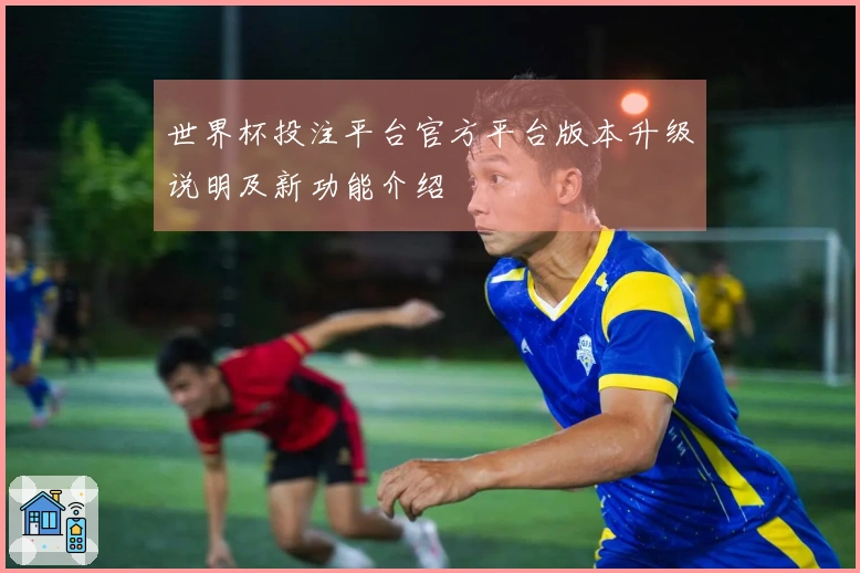 世界杯投注平台官方平台版本升级说明及新功能介绍