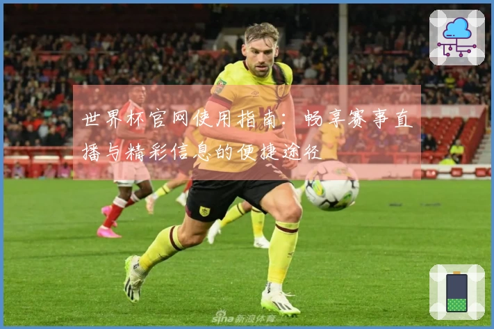 世界杯官网使用指南：畅享赛事直播与精彩信息的便捷途径