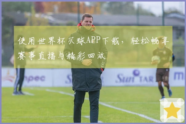 使用世界杯买球APP下载,轻松畅享赛事直播与精彩回放