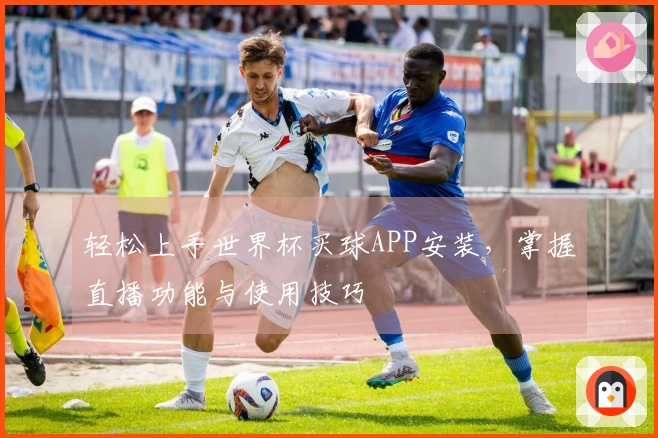 轻松上手世界杯买球APP安装，掌握直播功能与使用技巧