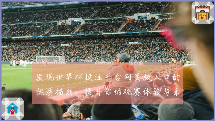 发现世界杯投注平台网页版入口的优质福利，提升你的观赛体验与乐趣