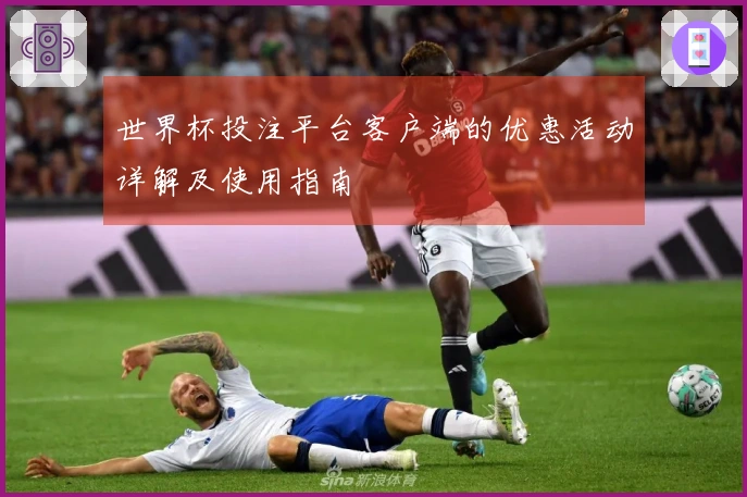 世界杯投注平台客户端的优惠活动详解及使用指南