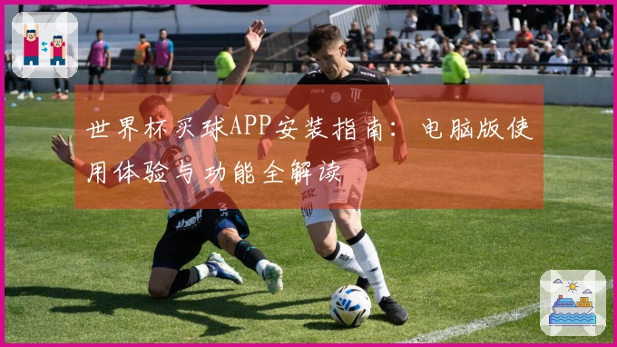 世界杯买球APP安装指南：电脑版使用体验与功能全解读