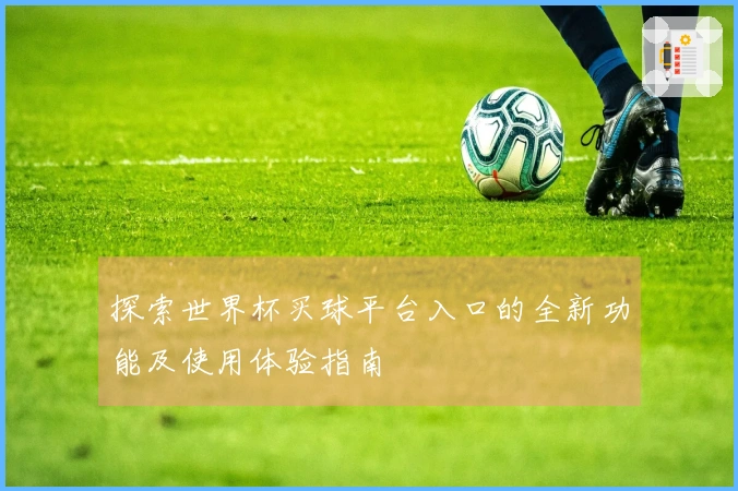 探索世界杯买球平台入口的全新功能及使用体验指南