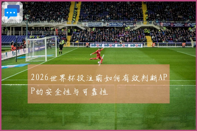 2026世界杯投注前如何有效判断APP的安全性与可靠性