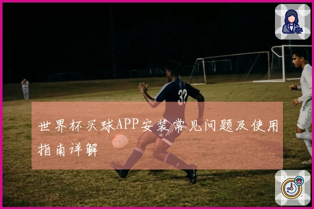 世界杯买球APP安装常见问题及使用指南详解