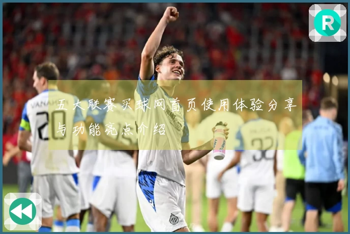 五大联赛买球网首页使用体验分享与功能亮点介绍